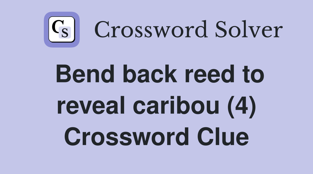 Bend back reed to reveal caribou (4) Crossword Clue Answers